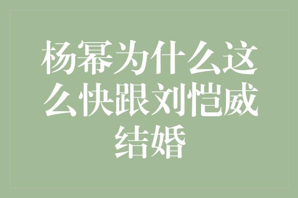 杨幂为什么这么快跟刘恺威结婚