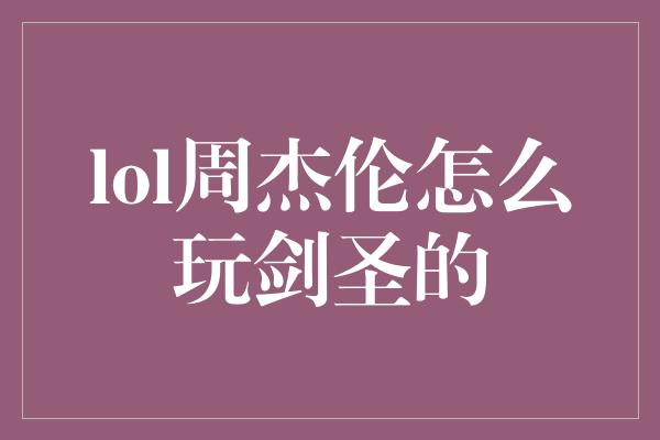 lol周杰伦怎么玩剑圣的