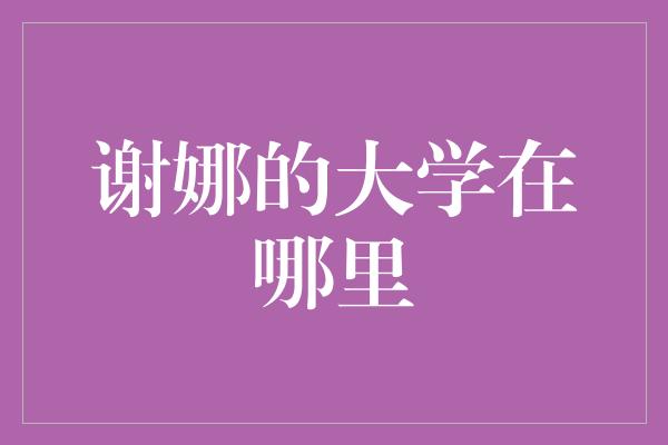 谢娜的大学在哪里