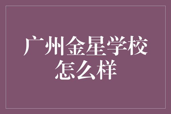 广州金星学校怎么样