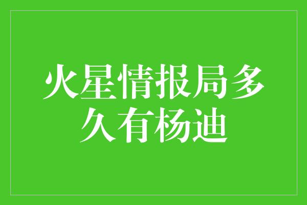 火星情报局多久有杨迪