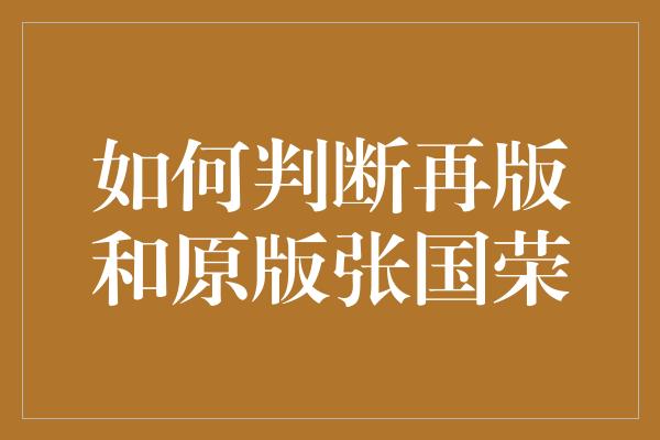 探寻音乐传奇——如何判断再版和原版张国荣