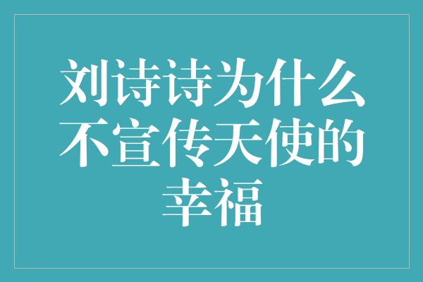 刘诗诗为什么不宣传天使的幸福