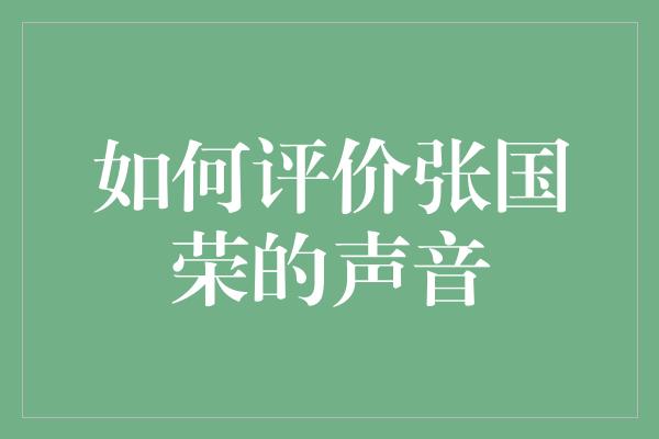 张国荣声音的魅力：从嗓音到情感的完美结合