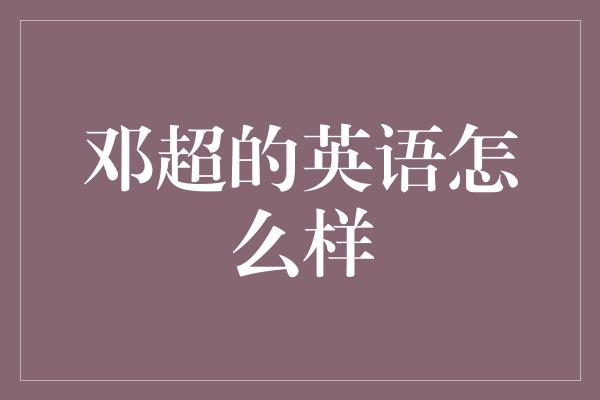 邓超：从零到英语能手的学习之路