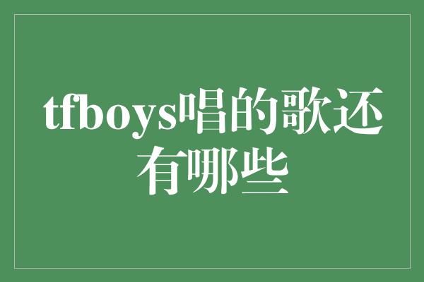 tfboys唱的歌还有哪些