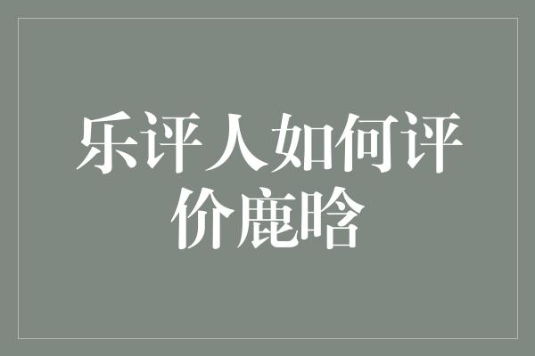 乐评人如何评价鹿晗