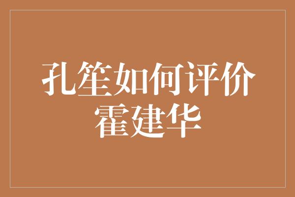 孔笙评价霍建华：演技精湛，成就非凡