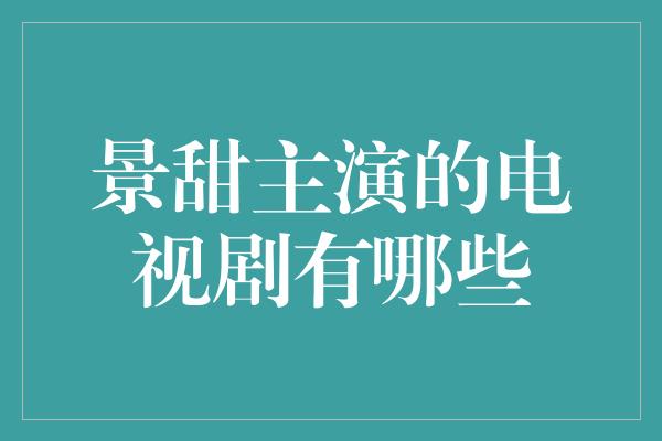 景甜主演的电视剧有哪些