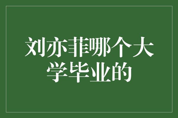 揭秘刘亦菲毕业于哪所大学