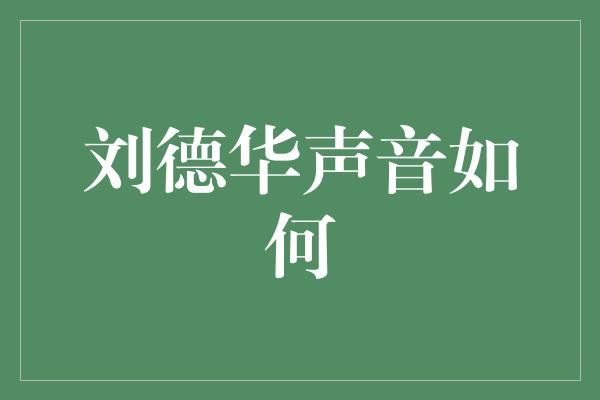 宛如天籁之音——探寻刘德华独特的声音魅力