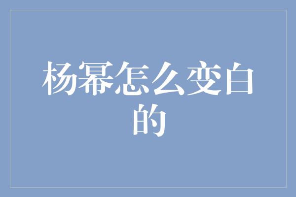 杨幂怎么变白的