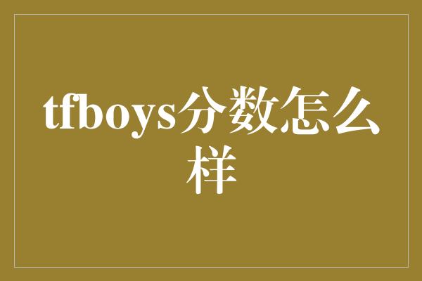 TFBOYS华丽逆袭，他们的分数如何？