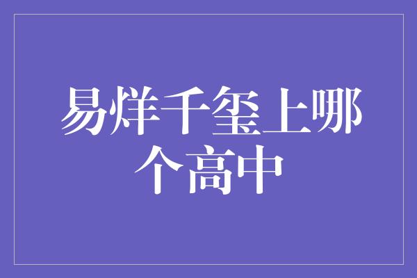 易烊千玺考虑就读哪所高中？