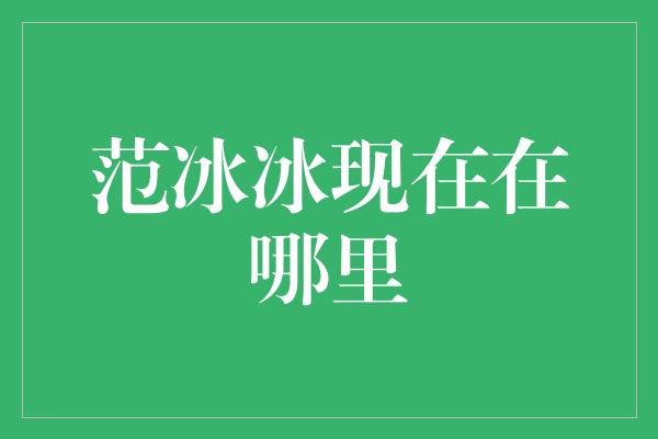 范冰冰：从荧幕到现实，她的足迹遍布世界各地