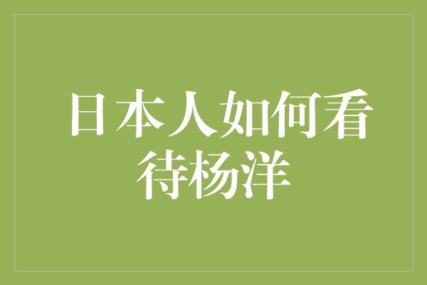 日本人如何看待杨洋