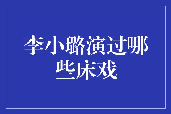 李小璐演过哪些床戏