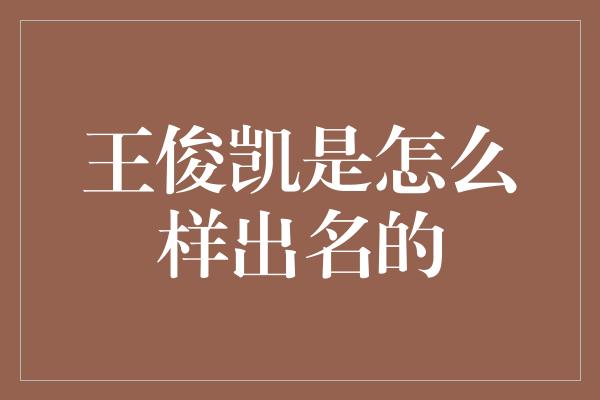 王俊凯是怎么样出名的