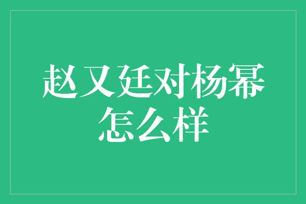 赵又廷对杨幂怎么样