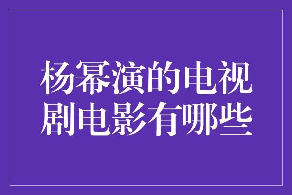 杨幂演的电视剧电影有哪些