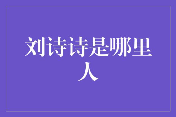 刘诗诗是哪里人