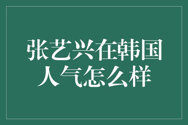 张艺兴在韩国人气怎么样