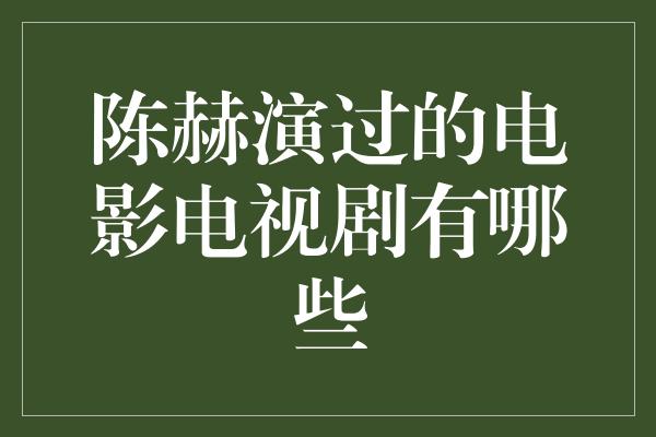 陈赫演过的电影电视剧有哪些