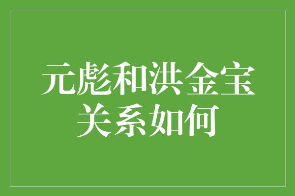 元彪和洪金宝关系如何