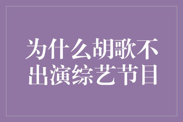 为什么胡歌不出演综艺节目