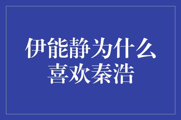 伊能静为什么喜欢秦浩