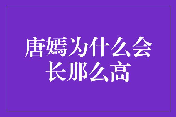 唐嫣为什么会长那么高