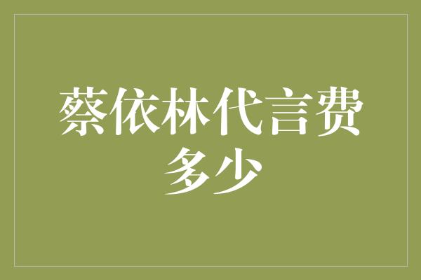 蔡依林代言费多少