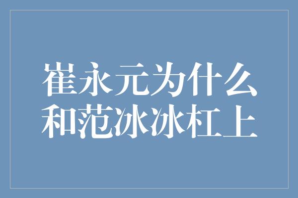 崔永元为什么和范冰冰杠上