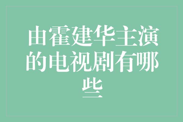 由霍建华主演的电视剧有哪些