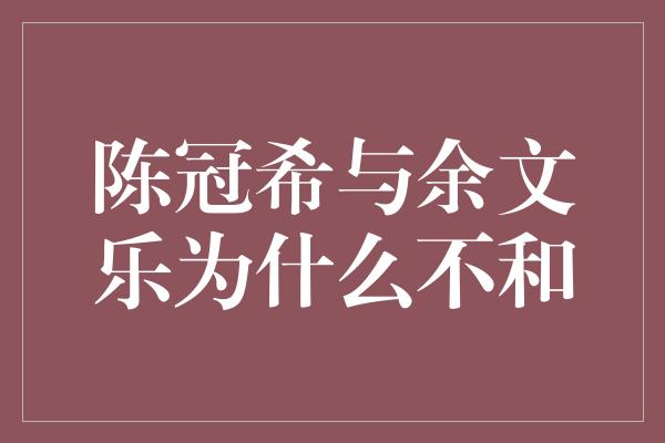 陈冠希与余文乐为什么不和