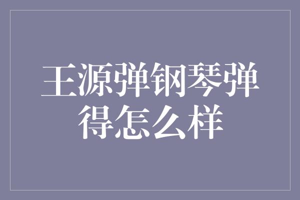 王源弹钢琴弹得怎么样