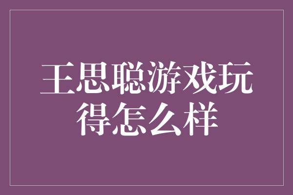 王思聪游戏玩得怎么样