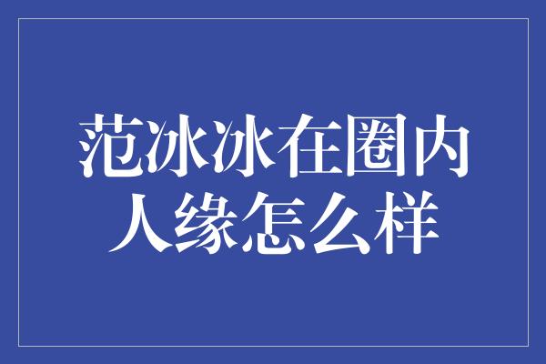 范冰冰在圈内人缘怎么样