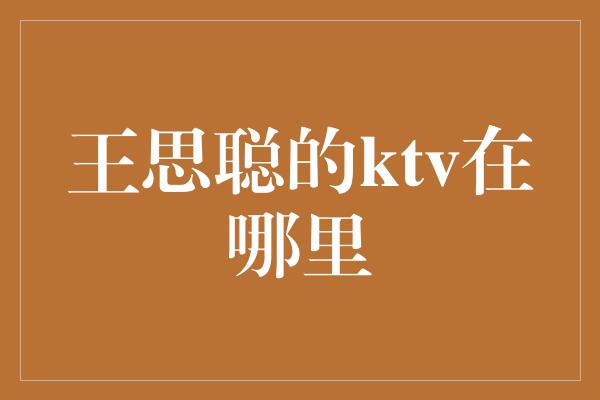 王思聪的ktv在哪里