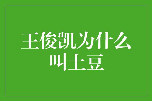 王俊凯为什么被戏称为＂土豆＂？