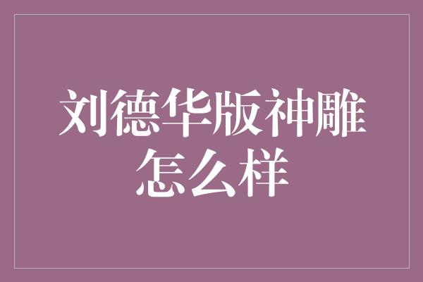 刘德华版神雕怎么样