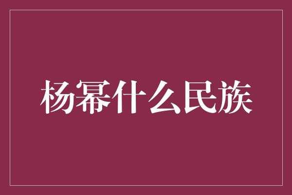 杨幂什么民族