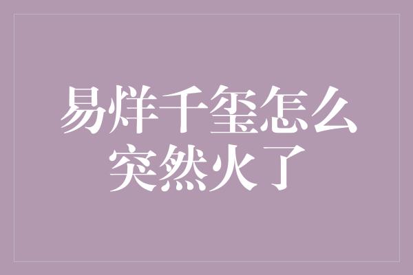 易烊千玺怎么突然火了