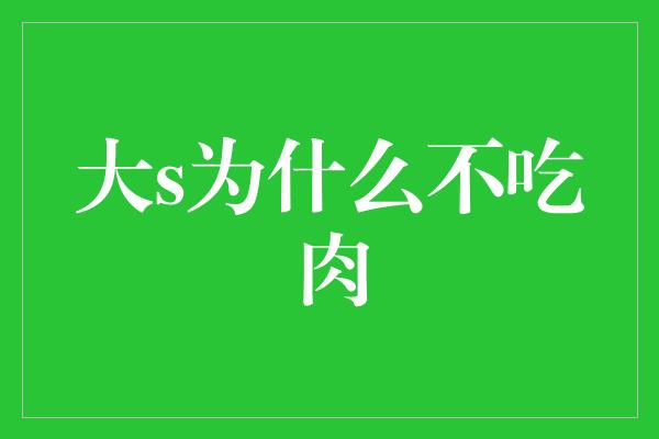 大s为什么不吃肉