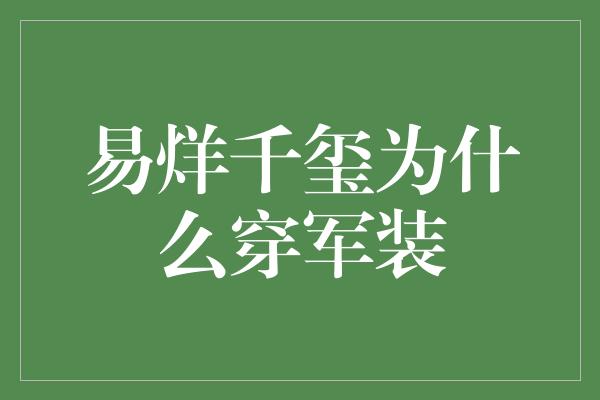 易烊千玺为什么穿军装