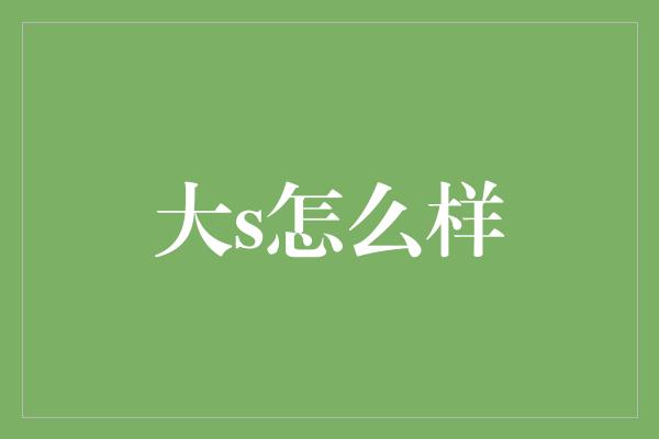 大S：从女神到多才多艺的时尚偶像