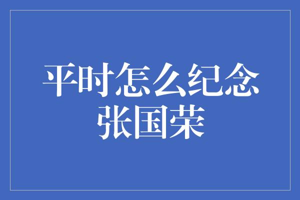 平时怎么纪念张国荣