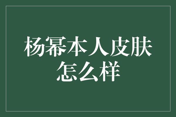 杨幂本人皮肤怎么样