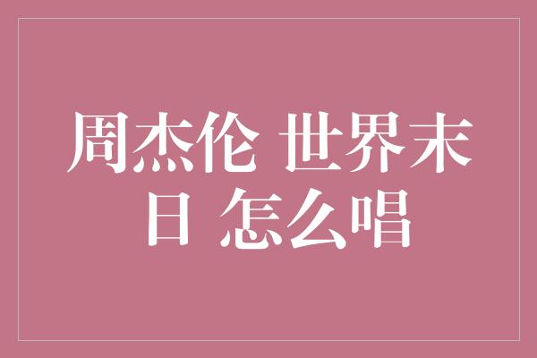 周杰伦 世界末日 怎么唱