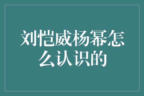 刘恺威杨幂怎么认识的